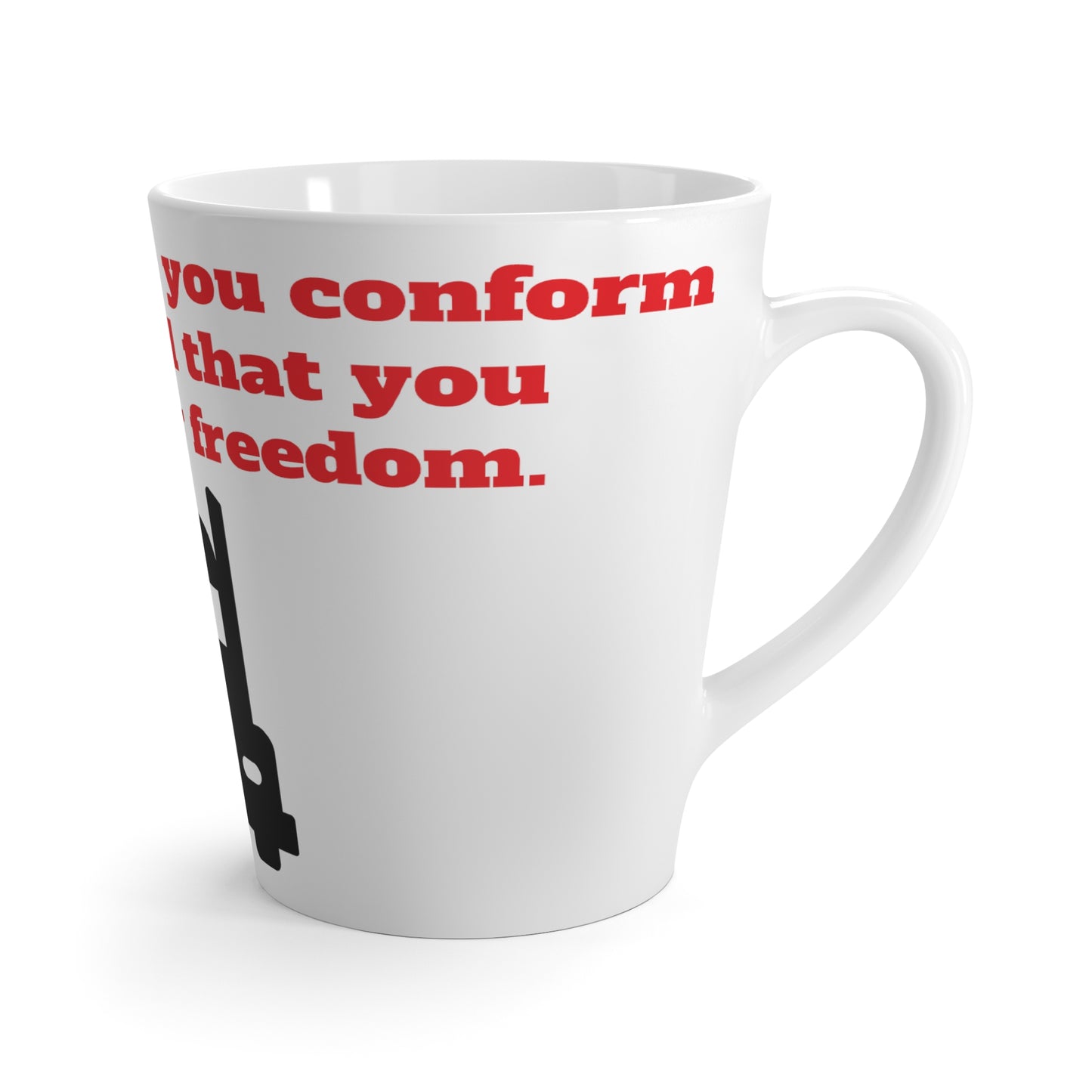 12 oz Latte Mug - To demand that you conform...