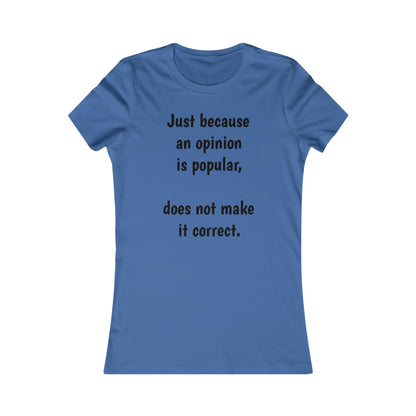 Ladies T-shirt - Just because an opinion is popular, does not make it correct