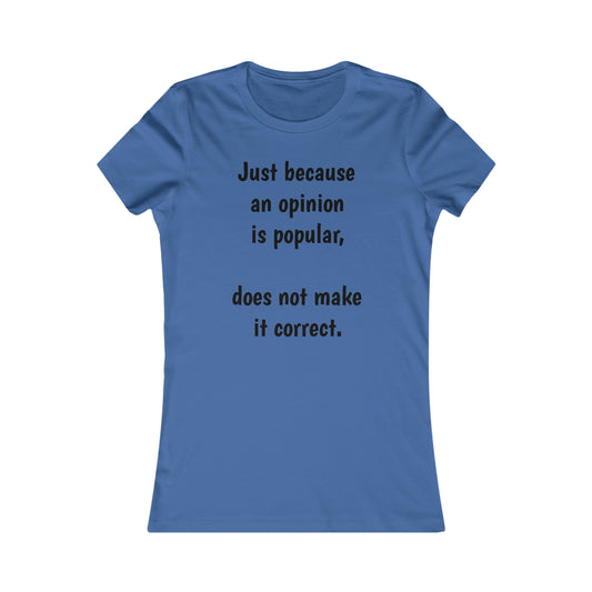 Ladies T-shirt - Just because an opinion is popular, does not make it correct