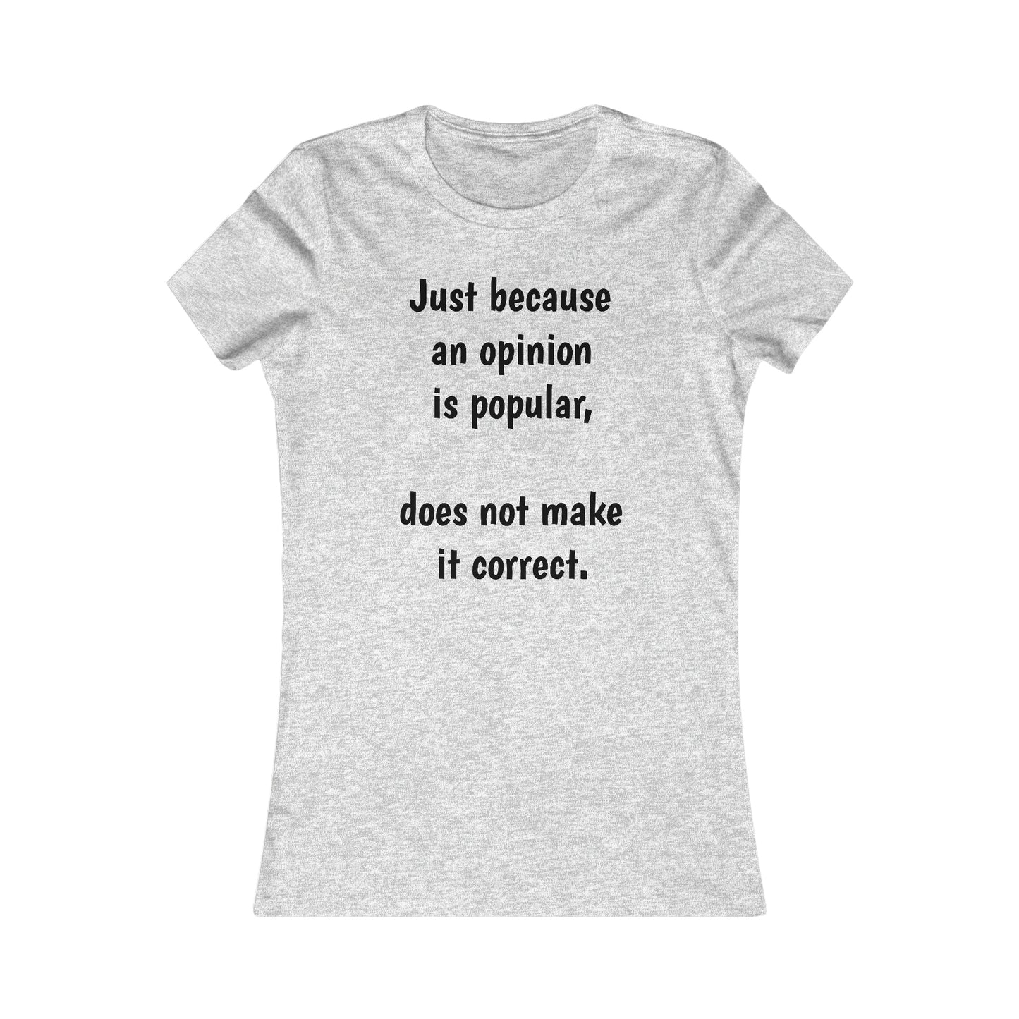 Ladies T-shirt - Just because an opinion is popular, does not make it correct