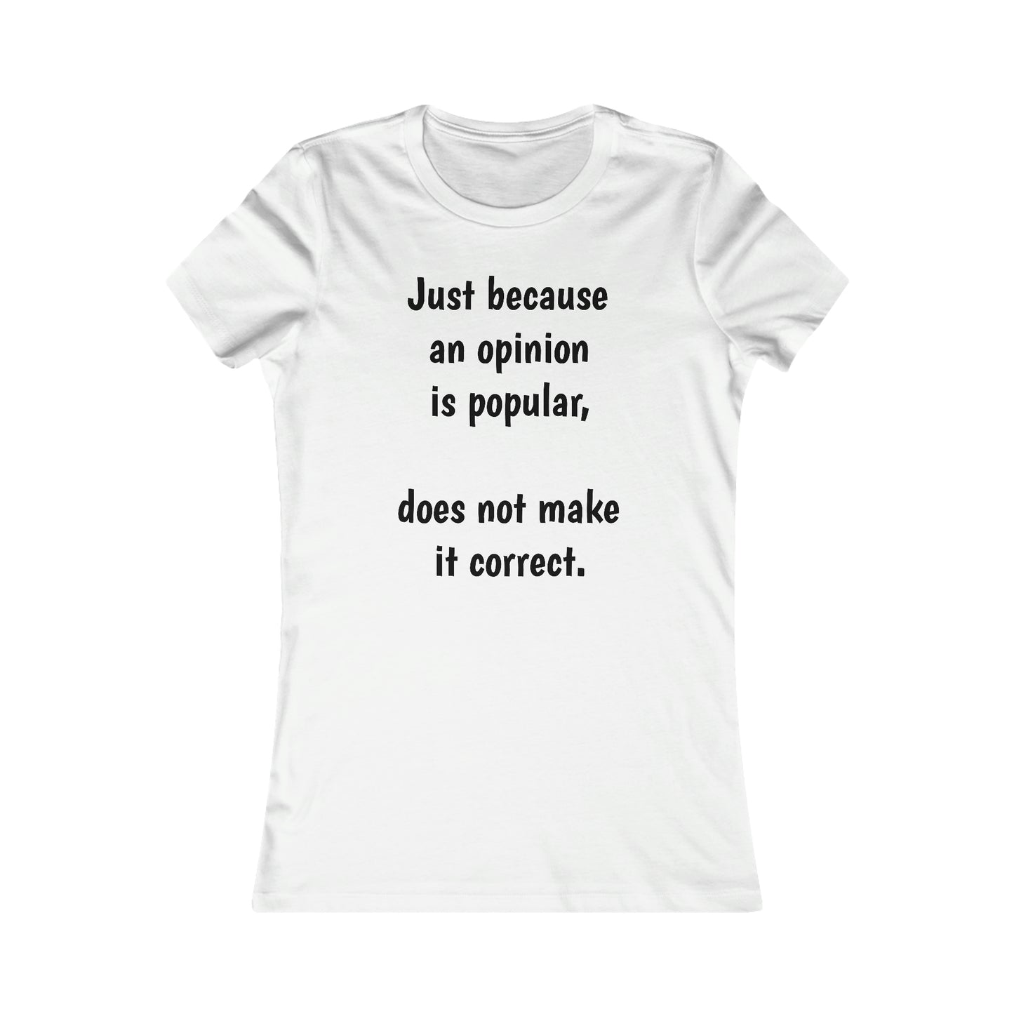 Ladies T-shirt - Just because an opinion is popular, does not make it correct