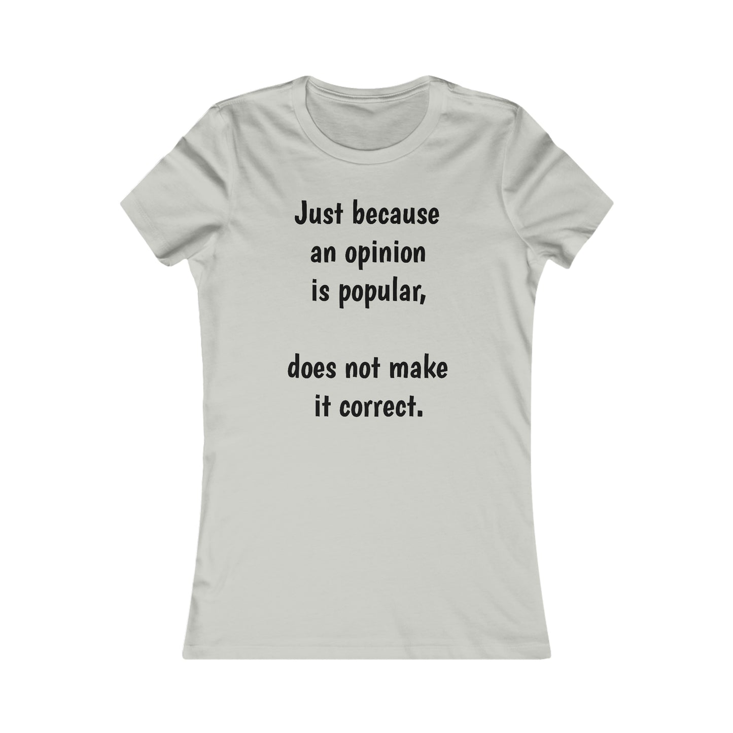 Ladies T-shirt - Just because an opinion is popular, does not make it correct