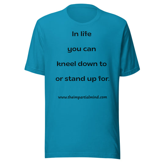 Unisex t-shirt - In life you can kneel down to or stand up for