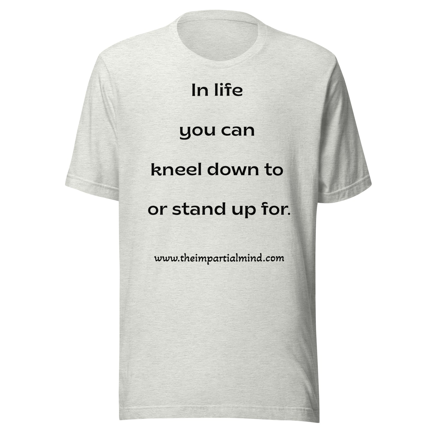 Unisex t-shirt - In life you can kneel down to or stand up for