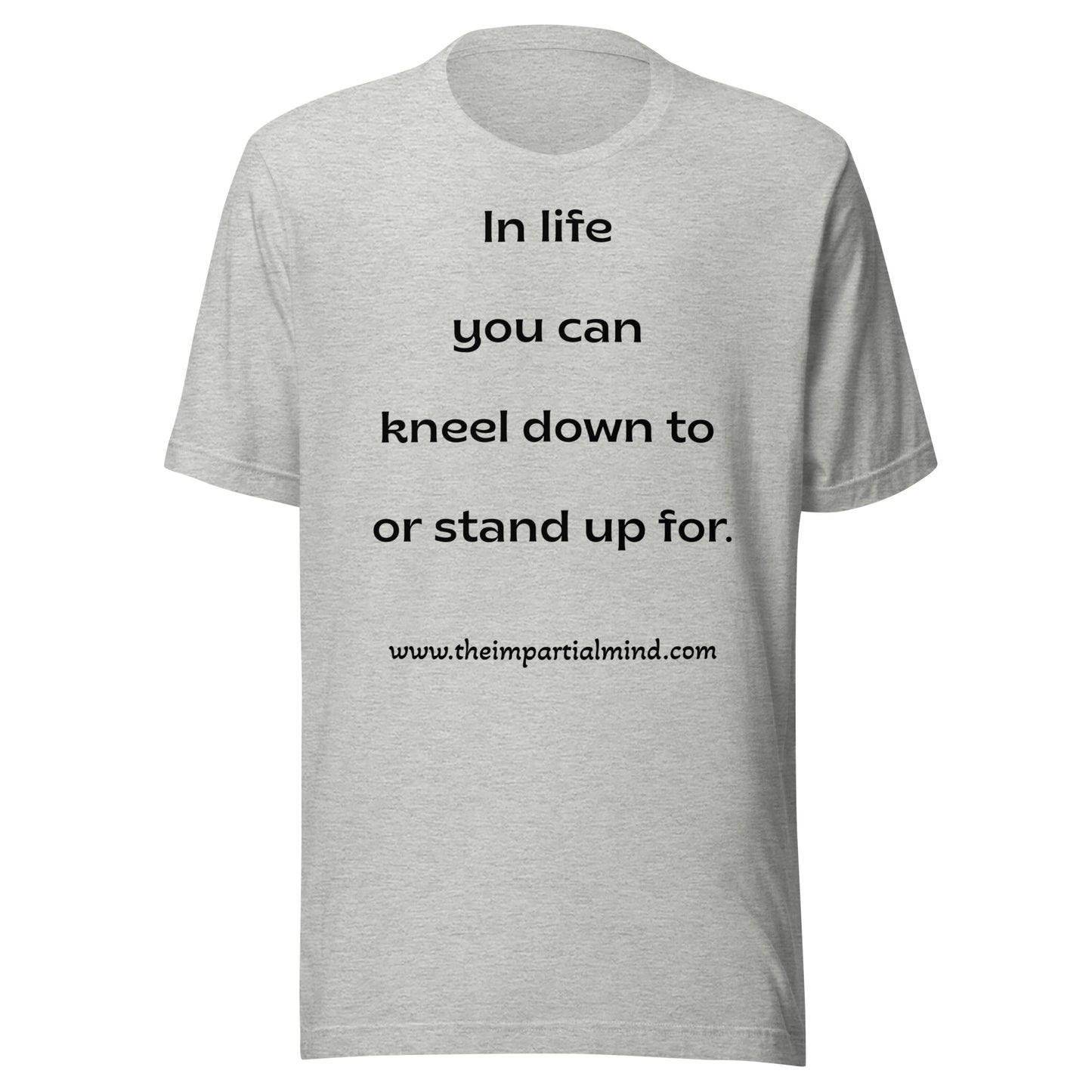 Unisex t-shirt - In life you can kneel down to or stand up for