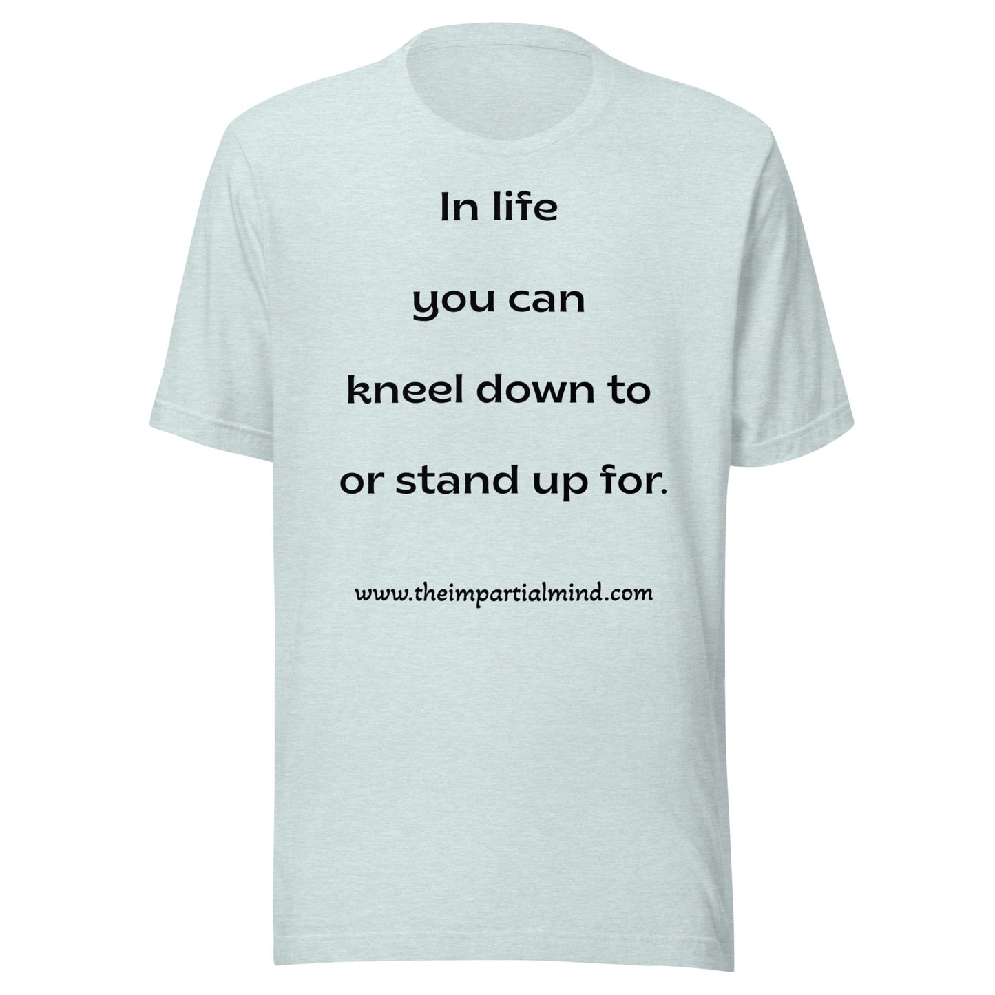 Unisex t-shirt - In life you can kneel down to or stand up for