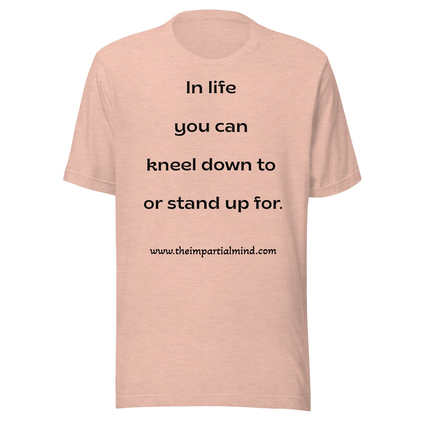 Unisex t-shirt - In life you can kneel down to or stand up for