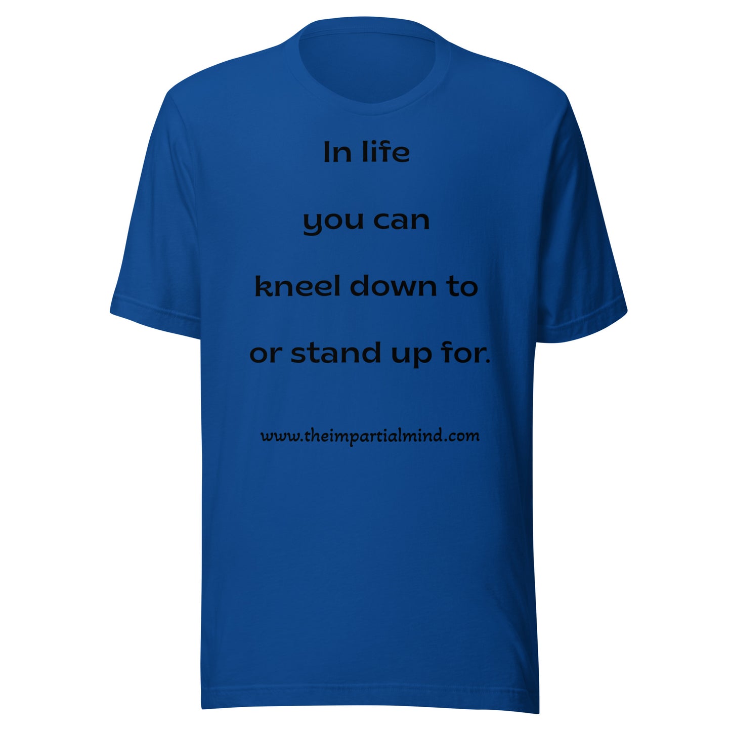 Unisex t-shirt - In life you can kneel down to or stand up for